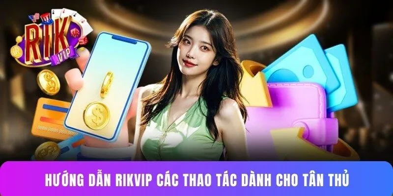 Hướng dẫn Rikvip các thao tác dành cho tân thủ