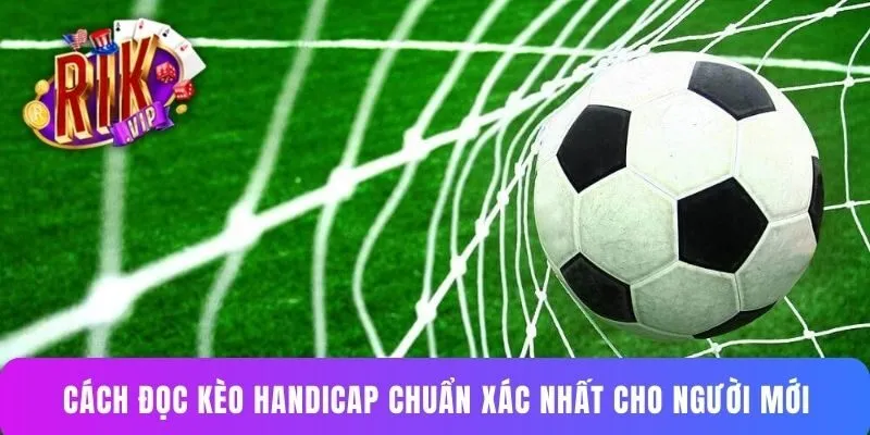 Cách đọc kèo Handicap chuẩn xác nhất cho người mới